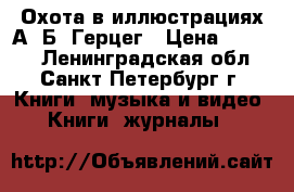  Охота в иллюстрациях А. Б. Герцег › Цена ­ 1 000 - Ленинградская обл., Санкт-Петербург г. Книги, музыка и видео » Книги, журналы   